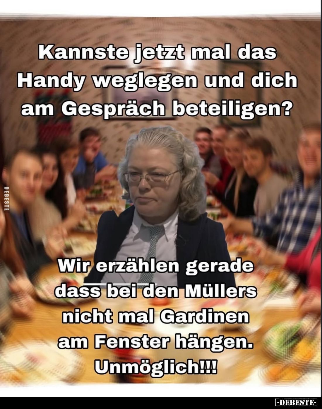 Kannste jetzt mal das Handy weglegen und dich am Gespräch beteiligen?
Wir erzählen gerade dass bei den Müllers nicht mal Gar...