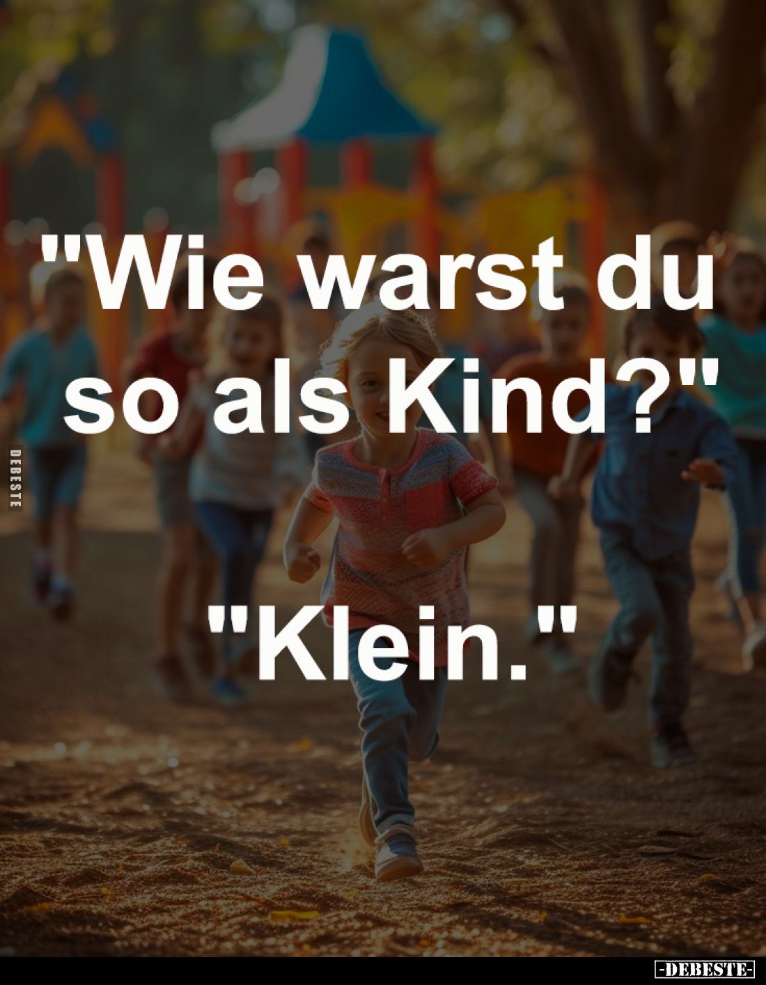 "Wie warst du 
so als Kind?"

"Klein."