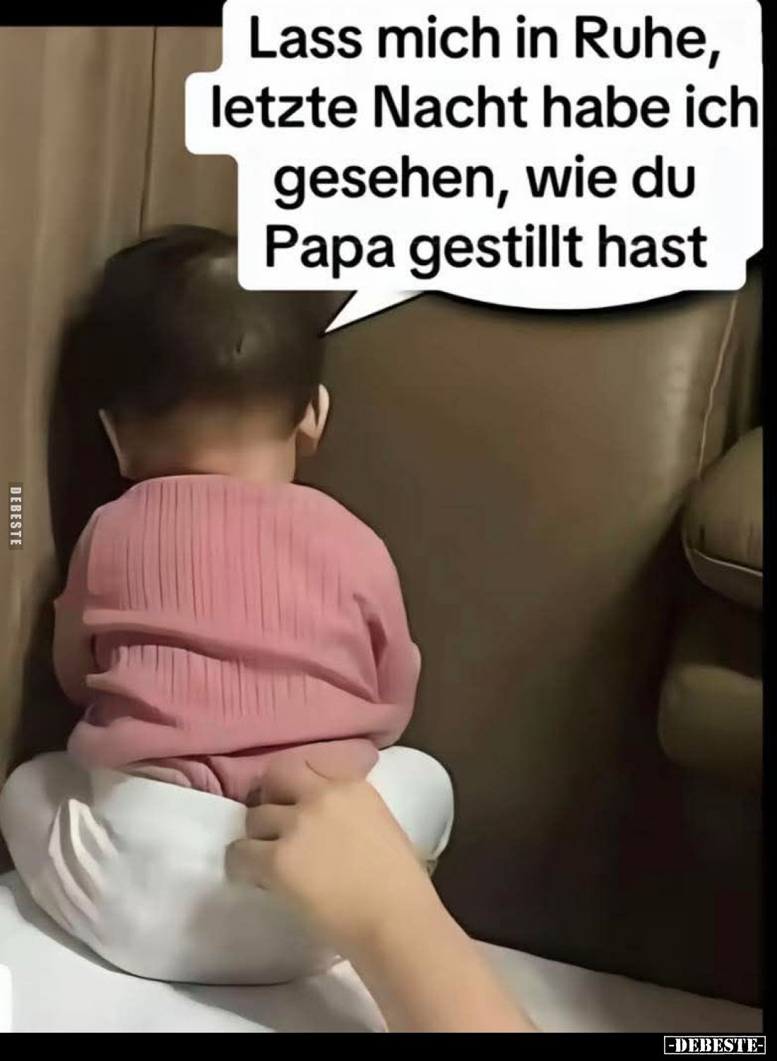 Lass mich in Ruhe, letzte Nacht habe ich gesehen, wie du Papa gestillt hast.