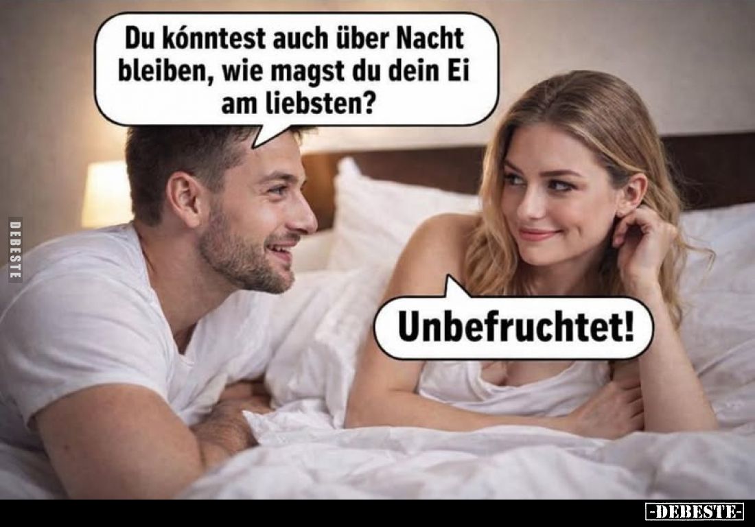 Du könntest auch über Nacht bleiben, wie magst du dein Ei am liebsten? -
Unbefruchtet!