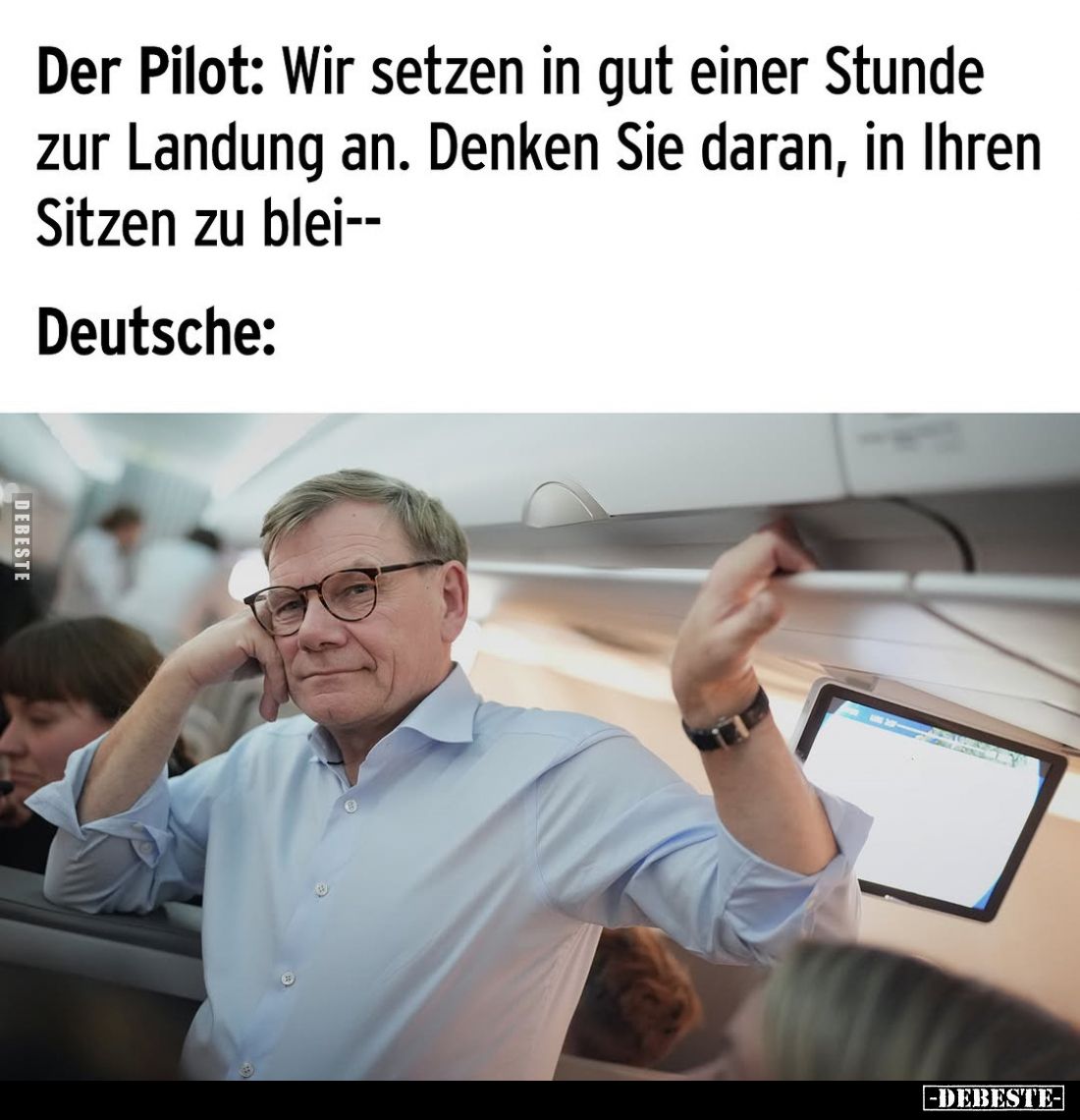 Der Pilot: Wir setzen in gut einer Stunde zur Landung an. Denken Sie daran, in Ihren Sitzen zu blei..