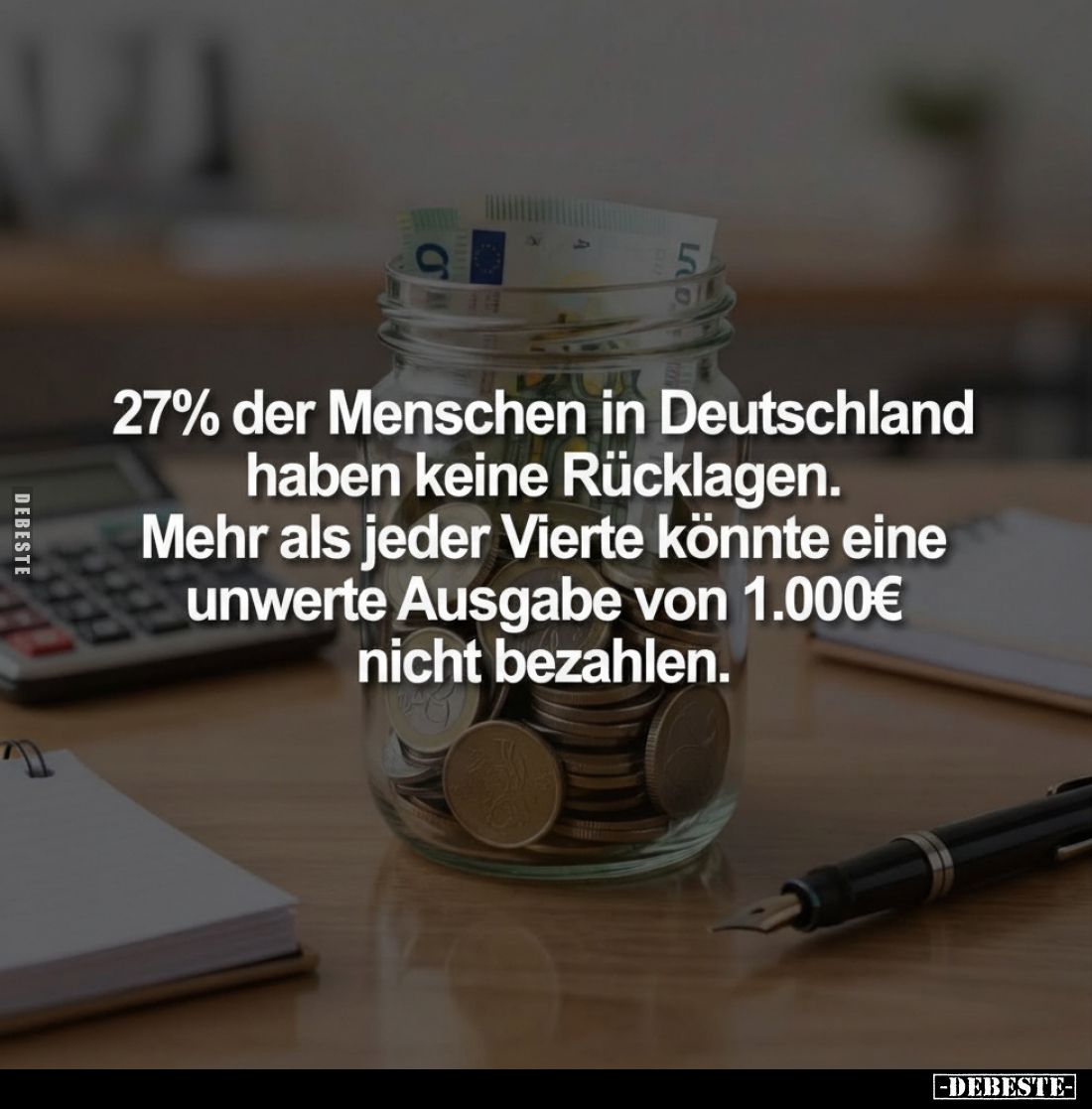 27% der Menschen in Deutschland haben keine Rücklagen.
Mehr als jeder Vierte könnte eine unwerte Ausgabe von 1.000€ nicht be...