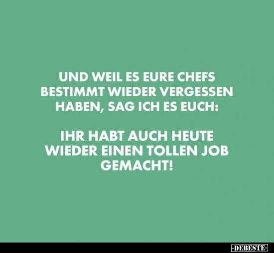 Und weil es eure Chefs bestimmt wieder vergessen haben, sag..
