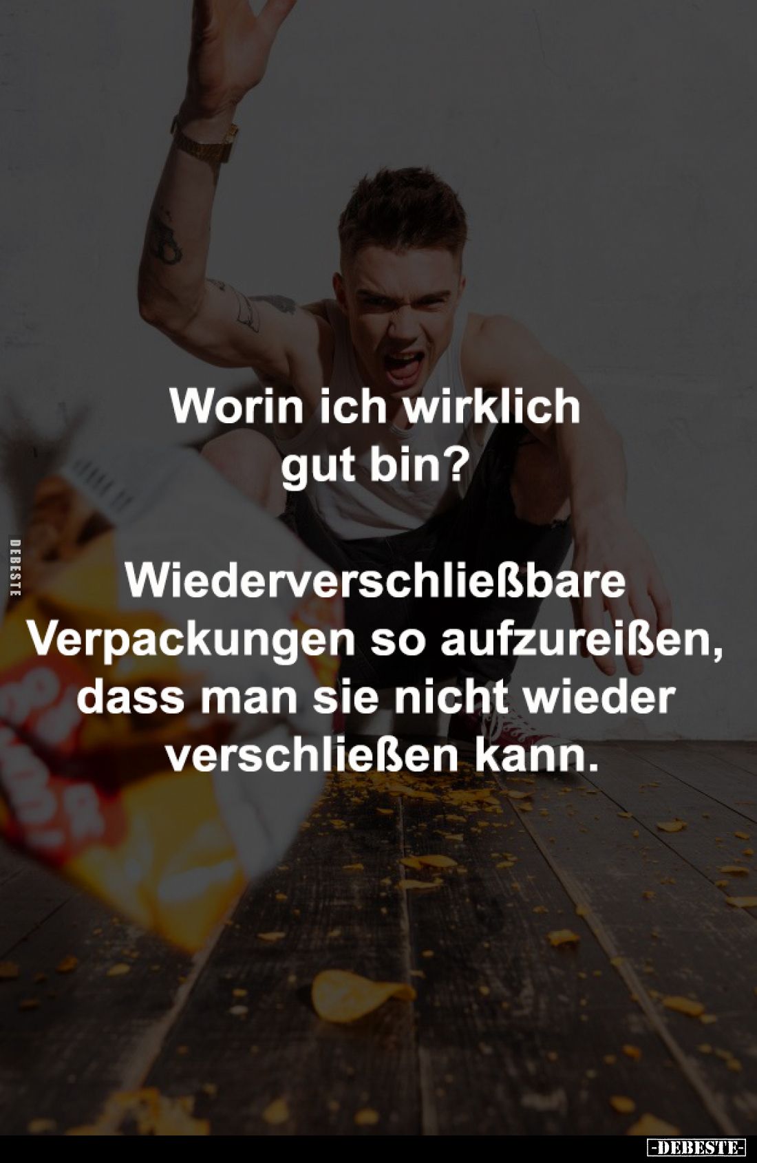 Worin ich wirklich gut bin? 

Wiederverschließbare Verpackungen 
so aufzureißen, dass man sie nicht 
wieder verschließen ...