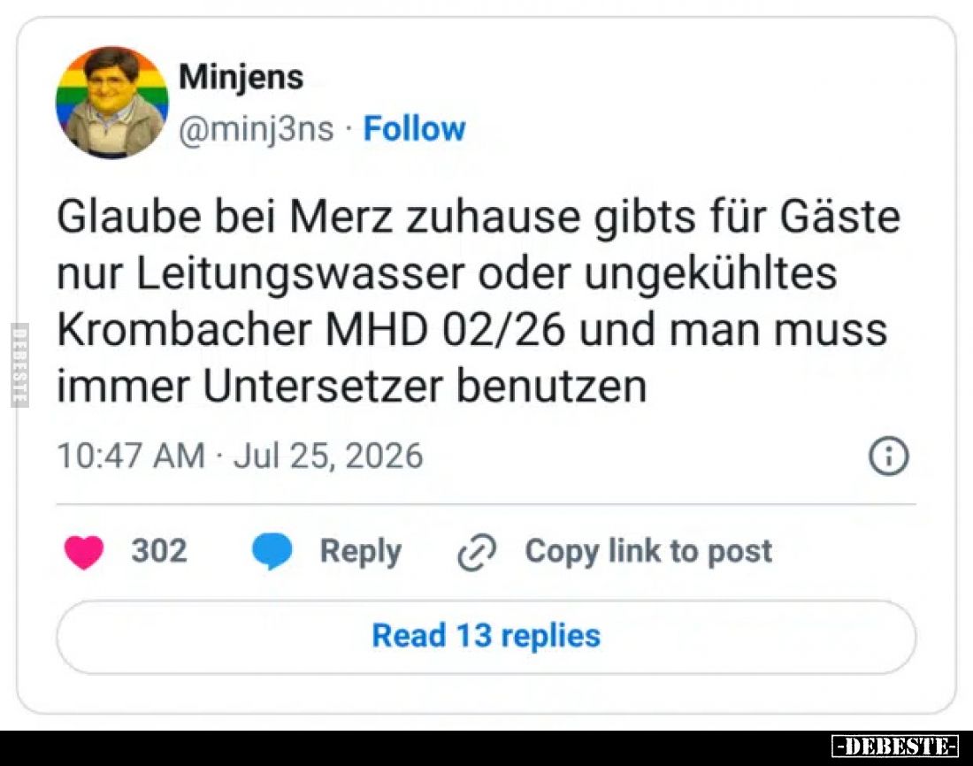 Glaube bei Merz zuhause gibts für Gäste nur Leitungswasser oder ungekühltes Krombacher MHD 02/26 und man muss immer Untersetz...