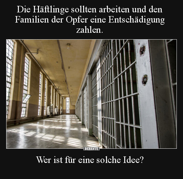 Die Häftlinge sollten arbeiten und den Familien der Opfer.. - Lustige Bilder | DEBESTE.de