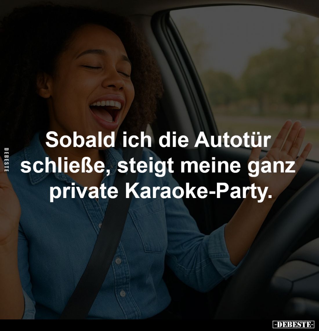 Sobald ich die Autotür 
schließe, steigt meine ganz 
private Karaoke-Party.