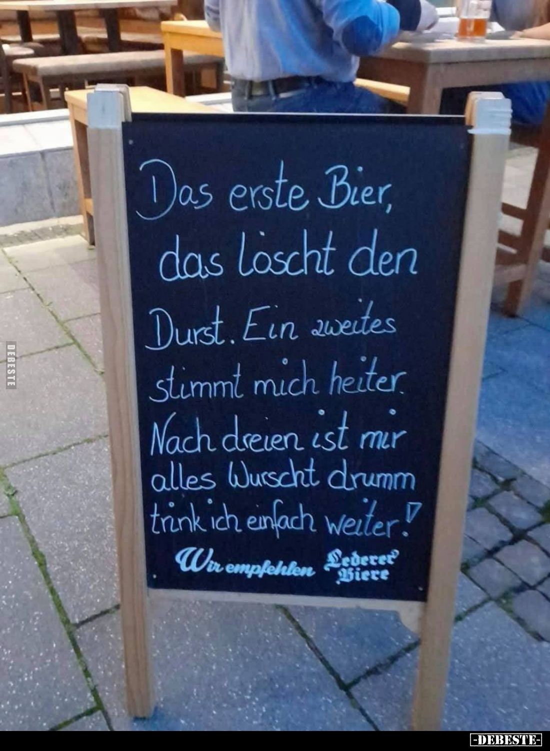 Das erste Bier, das löscht den Durst.
Ein zweites stimmt mich heiter.
Nach dreien ist mir alles Wurscht drummm trink ich ei...