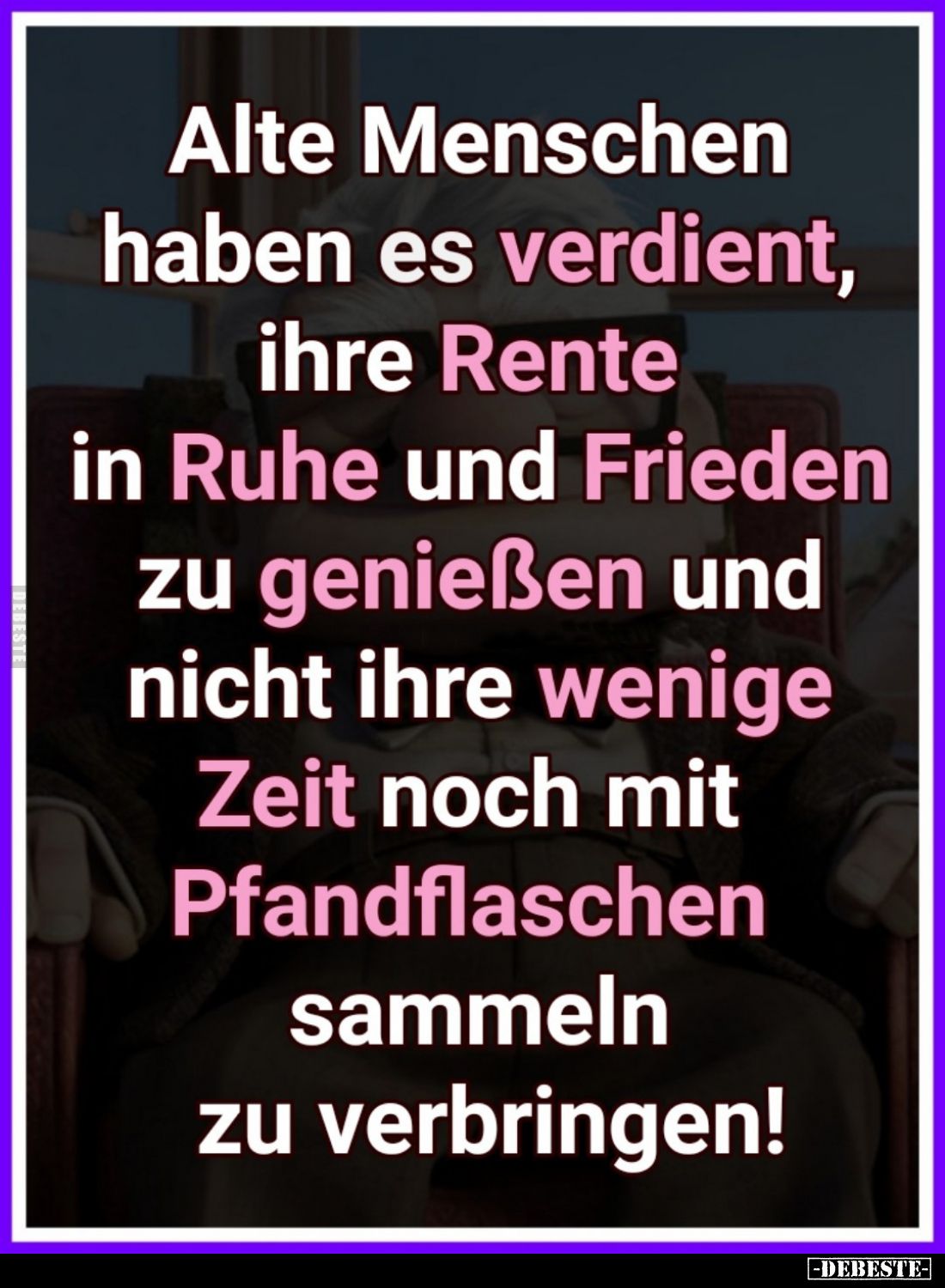 Alte Menschen haben es verdient, ihre Rente in Ruhe und Frieden zu genießen und nicht ihre wenige Zeit noch mit Pfandflaschen...