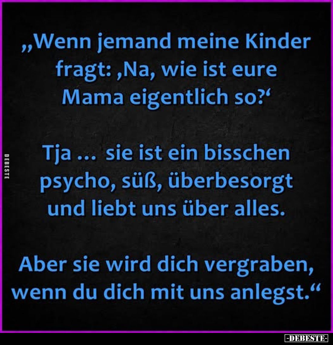 „Wenn jemand meine Kinder fragt:, Na, wie ist eure Mama eigentlich so?"
Tja ... sie ist ein bisschen psycho, süß, überb...