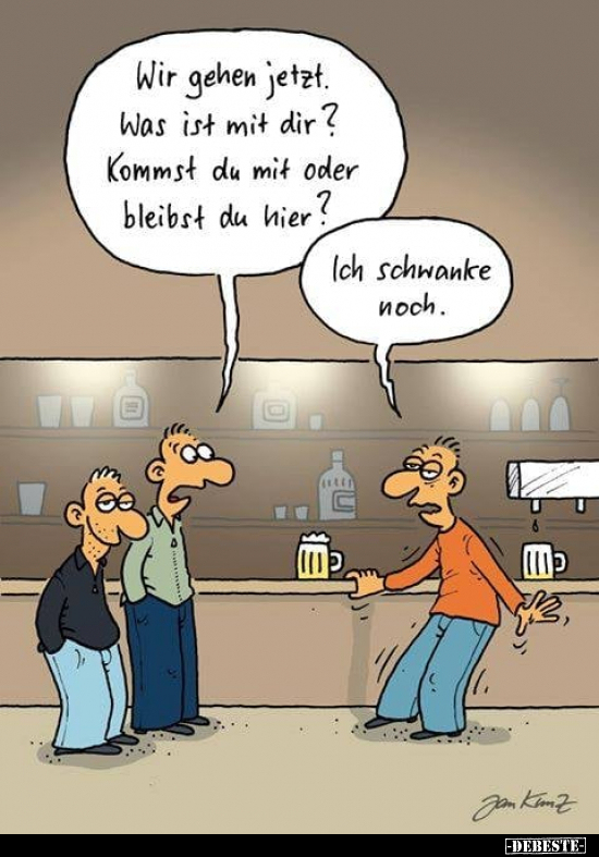 Wir gehen jetzt. Was ist mit dir?..