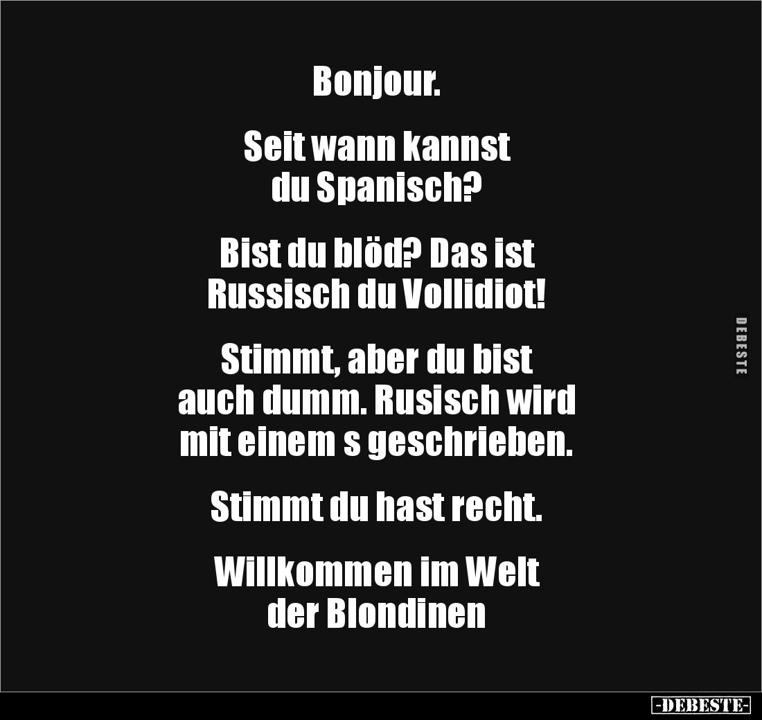 Bonjour.


Seit wann kannst 
du Spanisch?


Bist du blöd? Das ist 
Russisch du Vollidiot!


Stimmt, aber du bist ...
