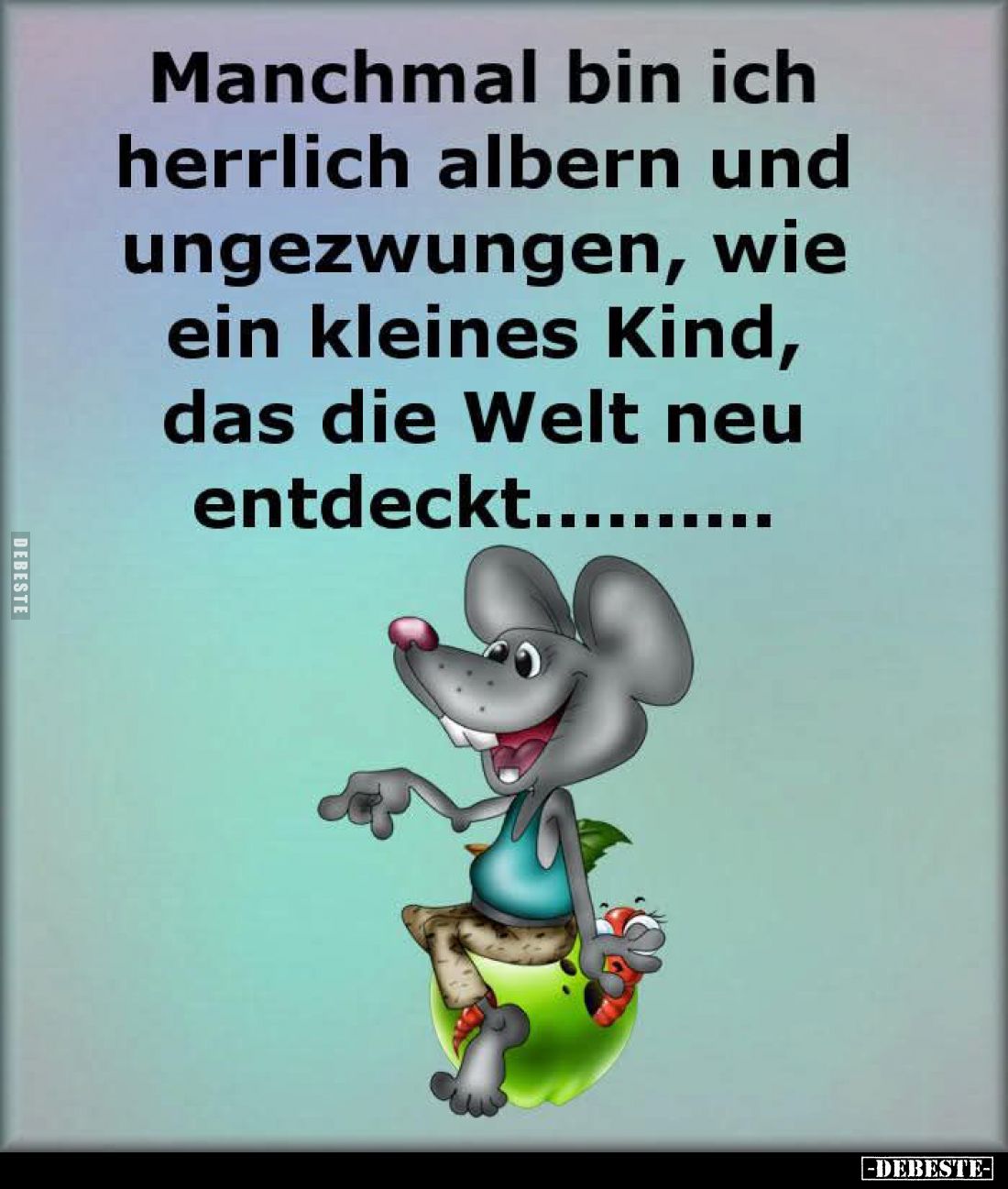 Manchmal bin ich herrlich albern und ungezwungen, wie ein kleines Kind, das die Welt neu entdeckt...