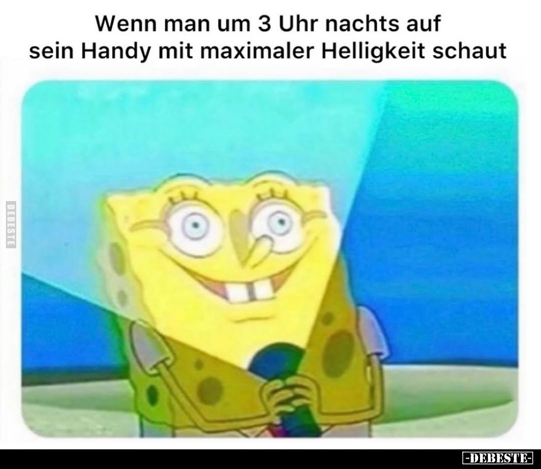 Wenn man um 3 Uhr nachts auf sein Handy mit maximaler Helligkeit schaut.