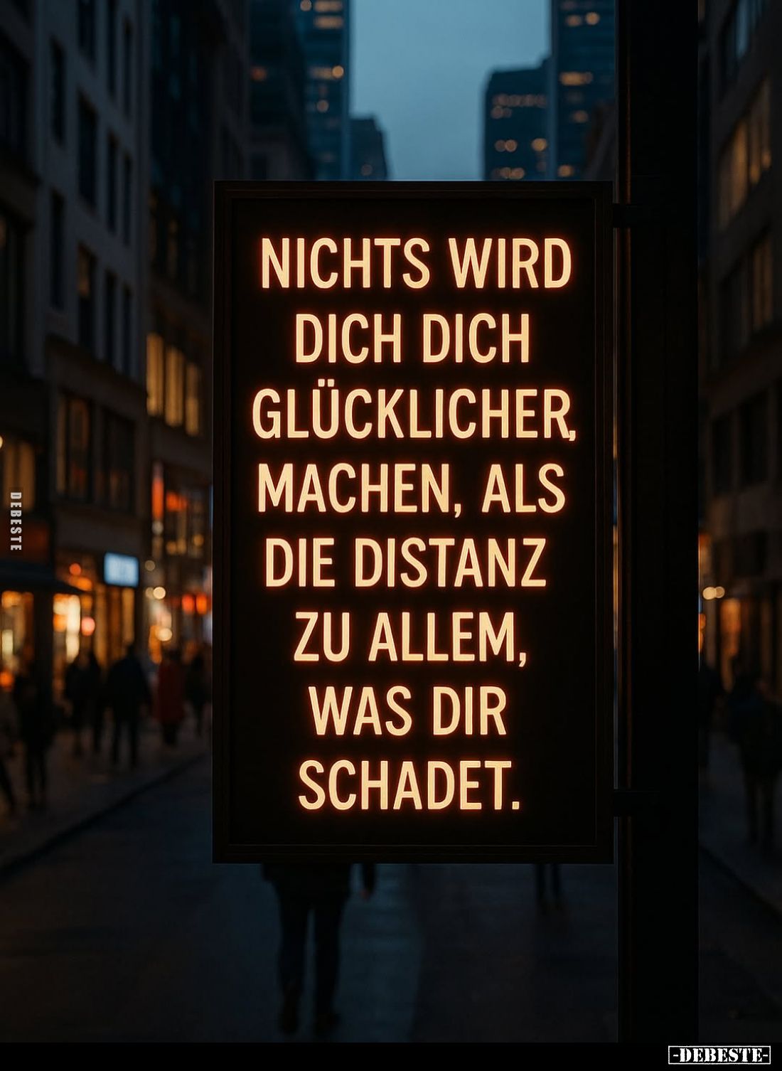 Nichts wird dich dich glücklicher, machen, als die Distanz zu allem, was dir schadet.